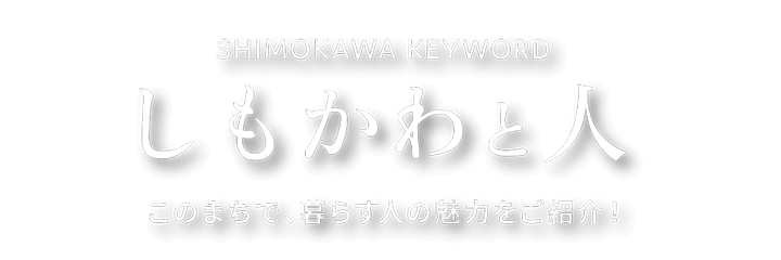 しもかわと人 ここで生まれ育った人、暮らす人の魅力をご紹介！